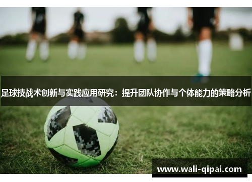 足球技战术创新与实践应用研究：提升团队协作与个体能力的策略分析