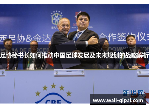 足协秘书长如何推动中国足球发展及未来规划的战略解析