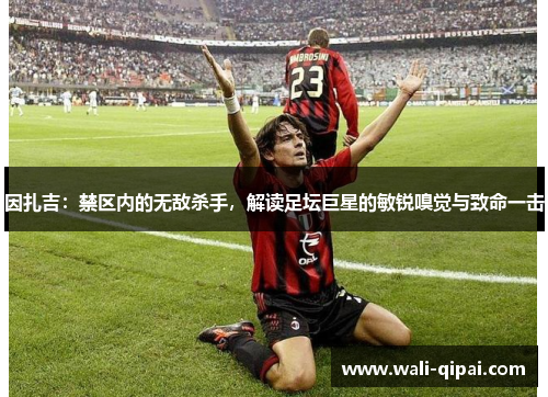 因扎吉：禁区内的无敌杀手，解读足坛巨星的敏锐嗅觉与致命一击
