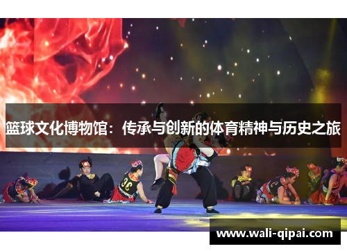篮球文化博物馆：传承与创新的体育精神与历史之旅