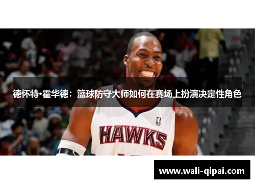 德怀特·霍华德：篮球防守大师如何在赛场上扮演决定性角色