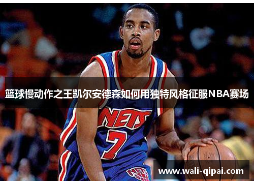 篮球慢动作之王凯尔安德森如何用独特风格征服NBA赛场