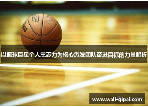 以篮球巨星个人意志力为核心激发团队奋进目标的力量解析