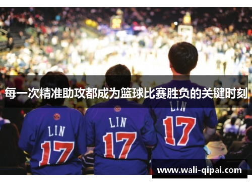 每一次精准助攻都成为篮球比赛胜负的关键时刻