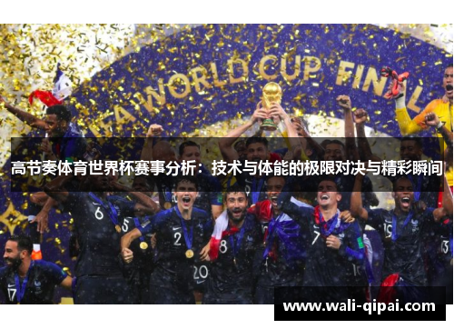 高节奏体育世界杯赛事分析：技术与体能的极限对决与精彩瞬间