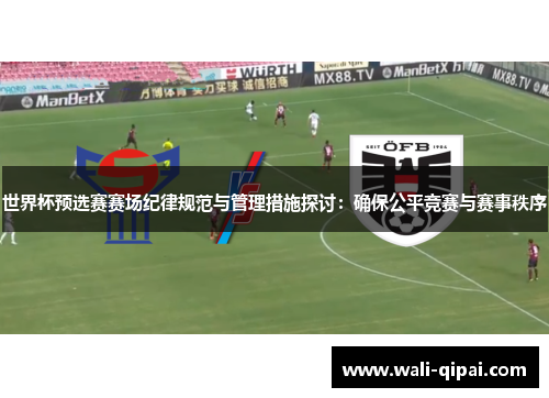 世界杯预选赛赛场纪律规范与管理措施探讨：确保公平竞赛与赛事秩序