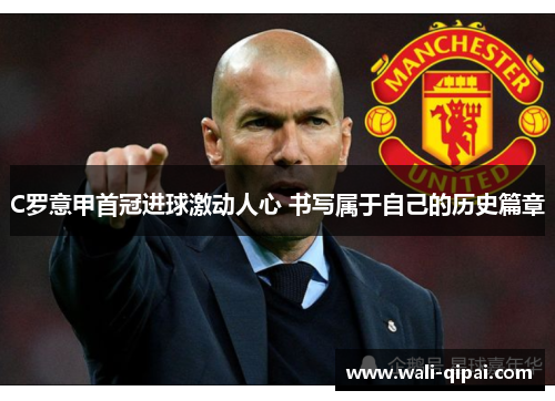 C罗意甲首冠进球激动人心 书写属于自己的历史篇章