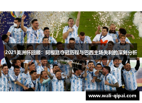 2021美洲杯回顾：阿根廷夺冠历程与巴西主场失利的深刻分析