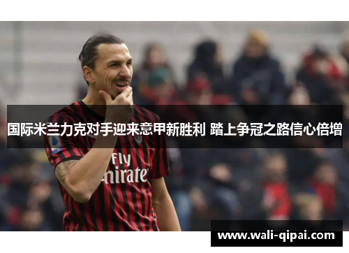 国际米兰力克对手迎来意甲新胜利 踏上争冠之路信心倍增