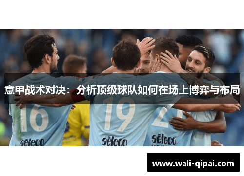 意甲战术对决：分析顶级球队如何在场上博弈与布局