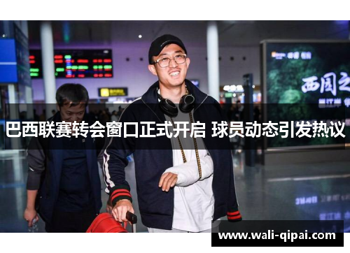 巴西联赛转会窗口正式开启 球员动态引发热议