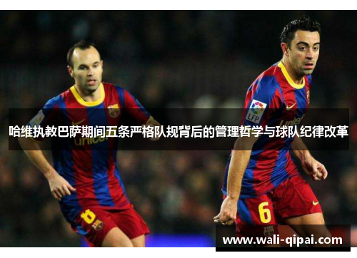 哈维执教巴萨期间五条严格队规背后的管理哲学与球队纪律改革
