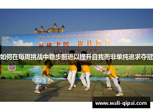 如何在每周挑战中稳步前进以提升自我而非单纯追求夺冠