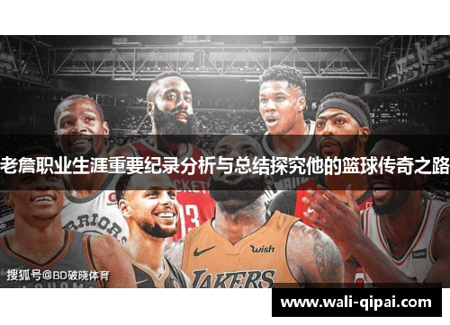 老詹职业生涯重要纪录分析与总结探究他的篮球传奇之路