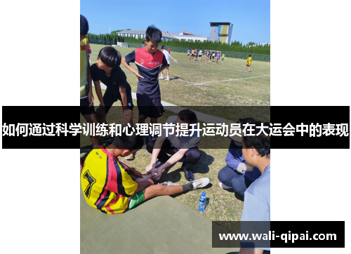 如何通过科学训练和心理调节提升运动员在大运会中的表现