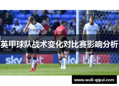 英甲球队战术变化对比赛影响分析