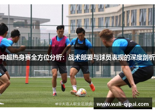 中超热身赛全方位分析：战术部署与球员表现的深度剖析
