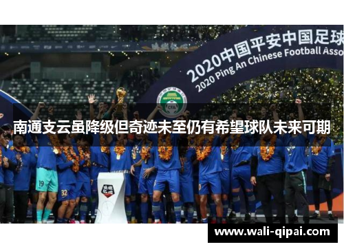 南通支云虽降级但奇迹未至仍有希望球队未来可期