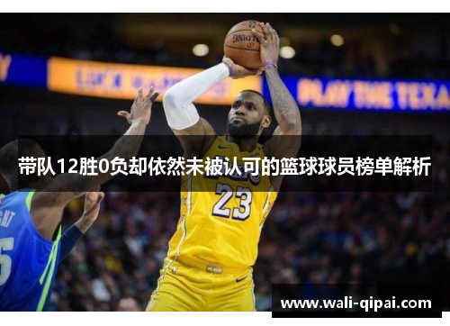 带队12胜0负却依然未被认可的篮球球员榜单解析