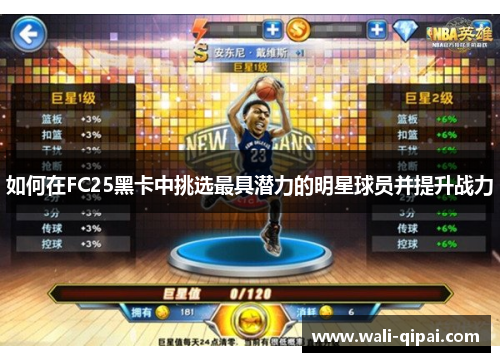如何在FC25黑卡中挑选最具潜力的明星球员并提升战力