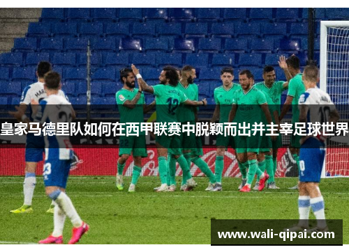 皇家马德里队如何在西甲联赛中脱颖而出并主宰足球世界