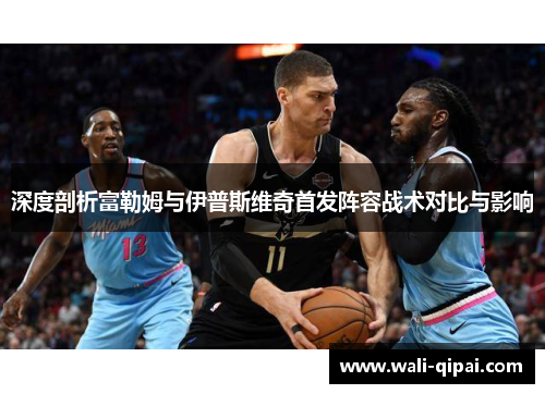 深度剖析富勒姆与伊普斯维奇首发阵容战术对比与影响
