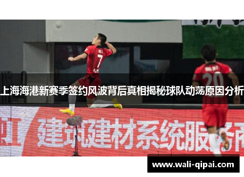 上海海港新赛季签约风波背后真相揭秘球队动荡原因分析