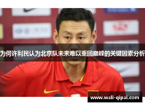 为何许利民认为北京队未来难以重回巅峰的关键因素分析