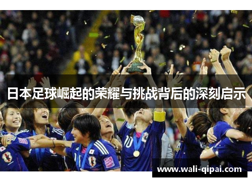 日本足球崛起的荣耀与挑战背后的深刻启示