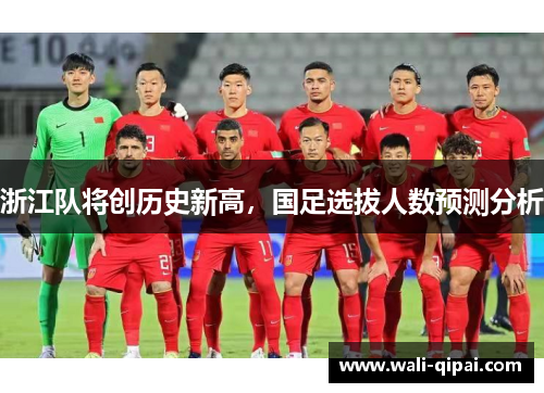 浙江队将创历史新高，国足选拔人数预测分析
