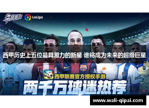 西甲历史上五位最具潜力的新星 谁将成为未来的超级巨星