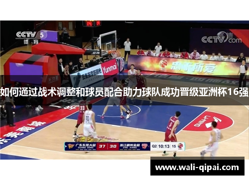 如何通过战术调整和球员配合助力球队成功晋级亚洲杯16强