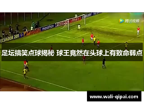 足坛搞笑点球揭秘 球王竟然在头球上有致命弱点