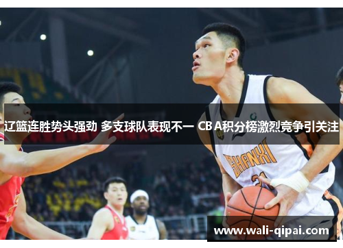 辽篮连胜势头强劲 多支球队表现不一 CBA积分榜激烈竞争引关注