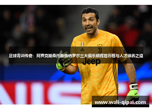 足球青训传奇：阿贾克斯桑托斯佩纳罗尔三大俱乐部辉煌历程与人才培养之道