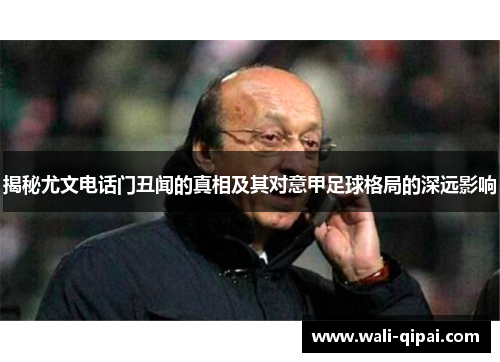 揭秘尤文电话门丑闻的真相及其对意甲足球格局的深远影响