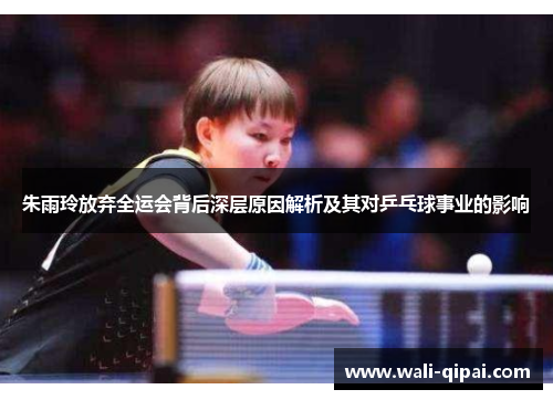 朱雨玲放弃全运会背后深层原因解析及其对乒乓球事业的影响