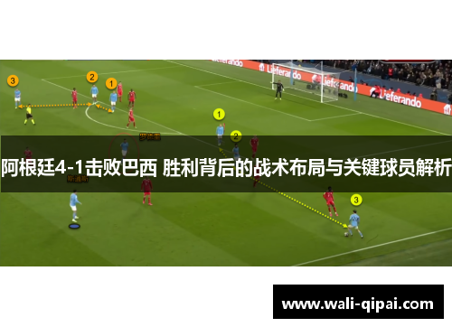 阿根廷4-1击败巴西 胜利背后的战术布局与关键球员解析