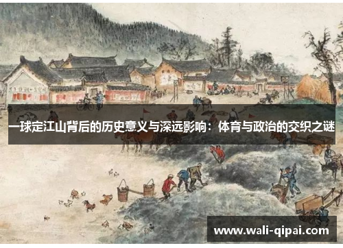 一球定江山背后的历史意义与深远影响：体育与政治的交织之谜