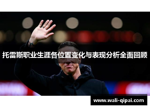 托雷斯职业生涯各位置变化与表现分析全面回顾